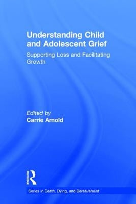 Understanding Child and Adolescent Grief: Supporting Loss and Facilitating Growth by Arnold, Carrie