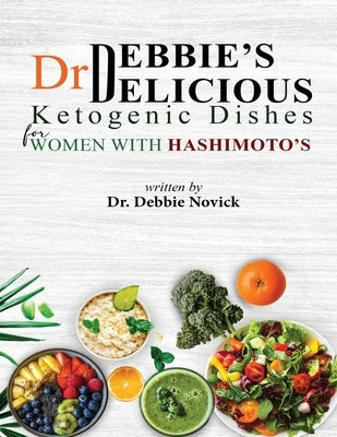 Dr. Debbie's DELICIOUS KETOGENIC DISHES FOR WOMEN WITH HASHIMOTO'S by Novick, Debbie