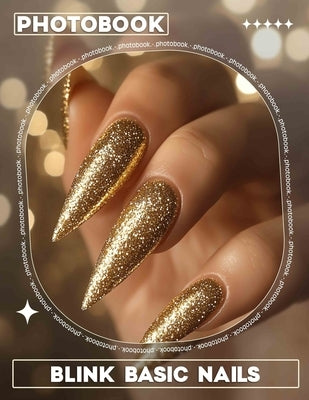 Blink Basic Nails Photo Book: 40 Stunning Nail Designs With Easy Steps For Perfect DIY Looks And Inspiration by Porter, Flynn