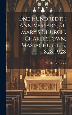One Hundredth Anniversary, St. Mary's Church, Charlestown, Massachusetts, 1828-1928 by St Mary's Church