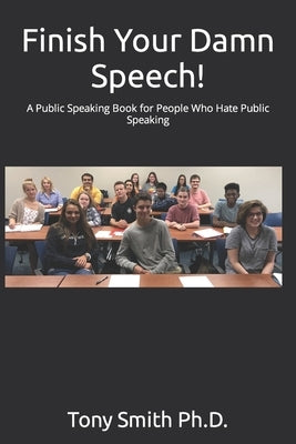 Finish Your Damn Speech!: A Public Speaking Book for People Who Hate Public Speaking by Smith, Tony