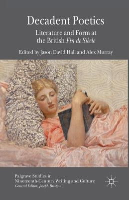 Decadent Poetics: Literature and Form at the British Fin de Siècle by Hall, J.