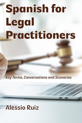 Spanish for Legal Practitioners: Key Terms, Conversations, and Scenarios by Ruiz, Alessio