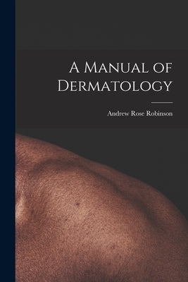 A Manual of Dermatology by Robinson, Andrew Rose