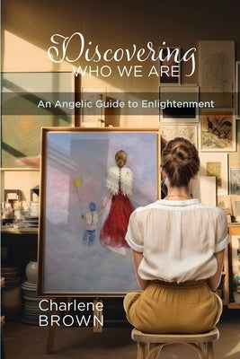 Discovering Who We Are: An Angelic Guide to Enlightenment by Brown, Charlene