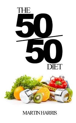 The 50/50 Diet: Count Calories. Exercise. Lose Weight. by Harris, Martin