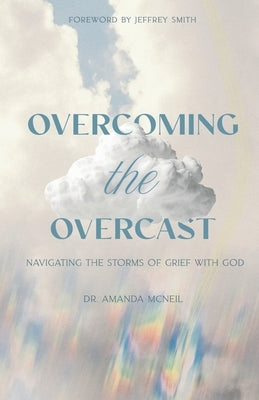 Overcoming the Overcast: Navigating the Storms of Grief with God by Smith, Jeffrey