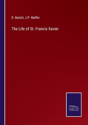 The Life of St. Francis Xavier by Bartoli, D.