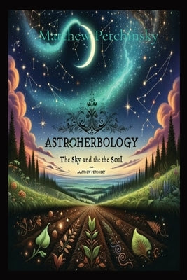 AstroHerbology: Volume 1 by Petchinsky, Matthew Edward