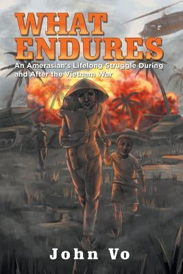 What Endures: An Amerasian's Lifelong Struggle During and After the Vietnam War by Vo, John