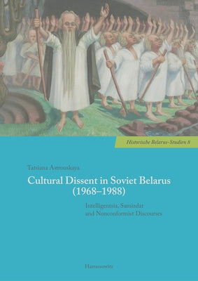 Cultural Dissent in Soviet Belarus (1968-1988): Intelligentsia, Samizdat and Nonconformist Discourses by Astrouskaya, Tatsiana