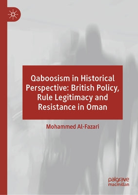Qaboosism in Historical Perspective: British Policy, Rule Legitimacy and Resistance in Oman by Al-Fazari, Mohammed