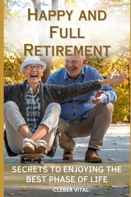 Happy and Full Retirement: Secrets to Enjoying the Best Phase of Life by Ebook, Chico