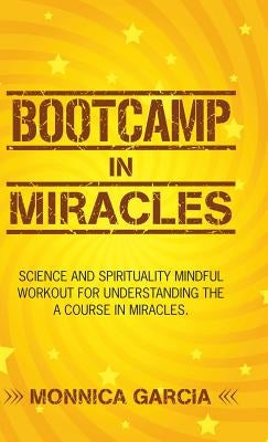 Bootcamp in Miracles: Science and Spirituality Mindful Workout for Understanding the Course in Miracles by Garcia, Monnica