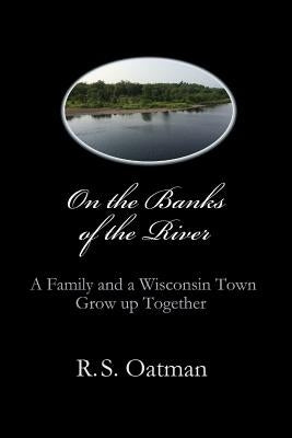 On the Banks of the River: A Family and a Wisconsin Town Grow up Together by Oatman, R. S.