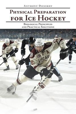 Physical Preparation for Ice Hockey: Biological Principles and Practical Solutions by Donskov, Anthony