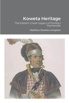 Koweta Heritage: The Eastern Creek Legacy of Florida's Panhandle by Livingston, Koweta