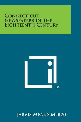 Connecticut Newspapers in the Eighteenth Century by Morse, Jarvis Means