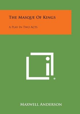 The Masque of Kings: A Play in Two Acts by Anderson, Maxwell