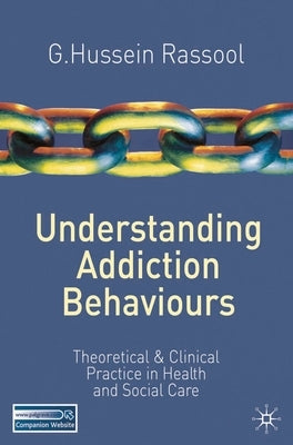 Understanding Addiction Behaviours: Theoretical and Clinical Practice in Health and Social Care by Rassool, G. Hussein