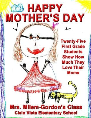 Happy Mother's Day: Twenty-Five First Grade Students Show How Much They Love Their Moms by Class, Milem-Gordon's