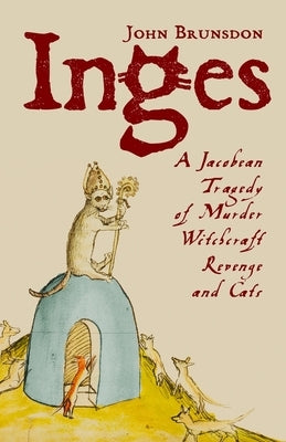 Inges: A Jacobean Tragedy of Murder, Witchcraft, Revenge & Cats by Brunsdon, John