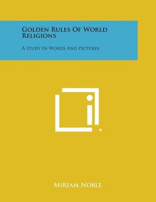 Golden Rules of World Religions: A Study in Words and Pictures by Noble, Miriam