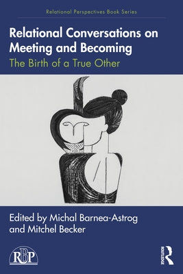 Relational Conversations on Meeting and Becoming: The Birth of a True Other by Barnea-Astrog, Michal