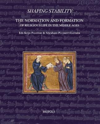 Shaping Stability: The Normation and Formation of Religious Life in the Middle Ages by Pansters, Krijn