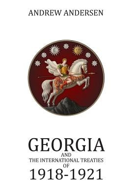 Georgia and the International Treaties of 1918 - 1921 by Andersen, Andrew