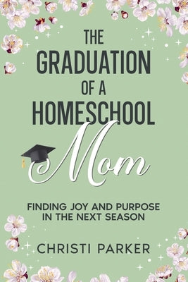 The Graduation of a Homeschool Mom by Parker, Christi