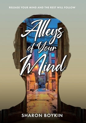 Alleys of Your Mind: Release Your Mind and the Rest Will Follow by Boykin, Sharon