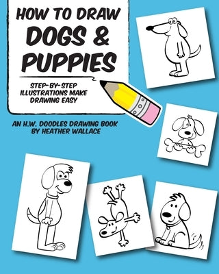 How to Draw Dogs and Puppies: Step-by-Step Illustrations Make Drawing Easy by Wallace, Heather