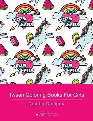 Tween Coloring Books For Girls: Doodle Designs: Colouring Book for Teenagers, Young Adults, Boys, Girls, Ages 9-12, 13-16, Cute Arts & Craft Gift, Det by Art Therapy Coloring