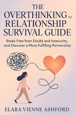 The Overthinking in Relationship Survival Guide: Break Free from Doubt and Insecurity, and Discover a More Fulfilling Partnership by Ashford, Elara Vienne