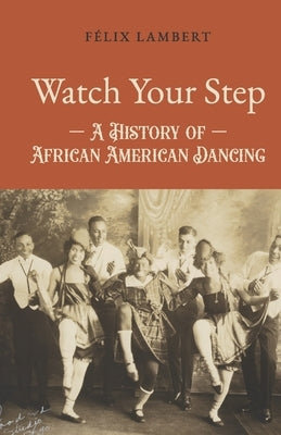 Watch Your Step: A History of African American Dancing: Volume 3 by Lambert, F駘ix