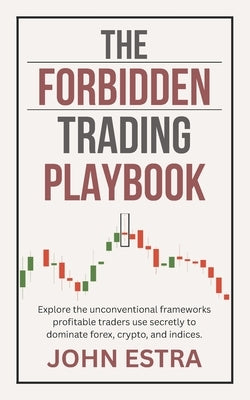 The Forbidden Trading Playbook: Explore the unconventional frameworks profitable traders use secretly to dominate forex, crypto, and indices. by Estra, John