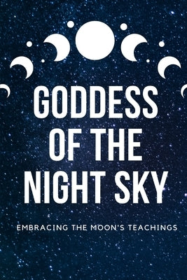 Goddess of the Night Sky: Embracing the Moon's Teachings by Muir, Nichole