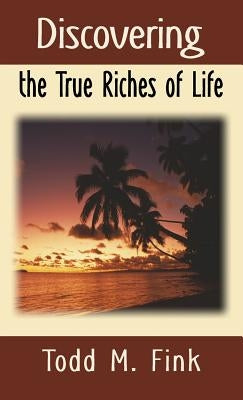 Discovering the True Riches of Life by Fink, Todd M.