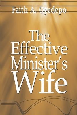 The Effective Minister's Wife by Oyedepo, Faith A.