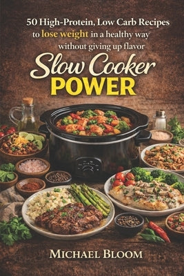 Slow Cooker Power: 50 High-Protein, Low Carb Recipes to lose weight in a healthy way without giving up flavor by Bloom, Michael