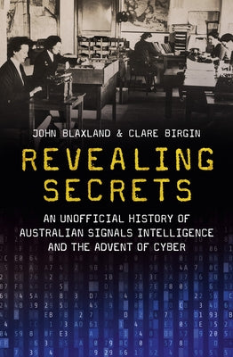 Revealing Secrets: An unofficial history of Australian Signals intelligence & the advent of cyber by Birgin, Clare