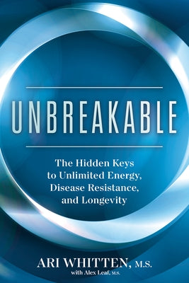 Unbreakable: The Hidden Keys to Unlimited Energy, Disease Resistance, and Longevity by Whitten, Ari