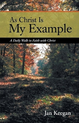 As Christ is my Example: A Daily Walk in Faith with Christ by Keegan, Jan
