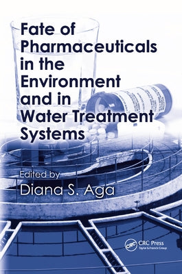 Fate of Pharmaceuticals in the Environment and in Water Treatment Systems by Aga, Diana S.