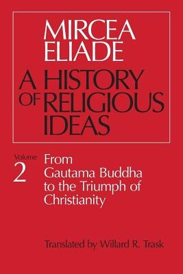 History of Religious Ideas, Volume 2: From Gautama Buddha to the Triumph of Christianity by Eliade, Mircea