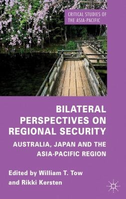 Bilateral Perspectives on Regional Security: Australia, Japan and the Asia-Pacific Region by Tow, W.