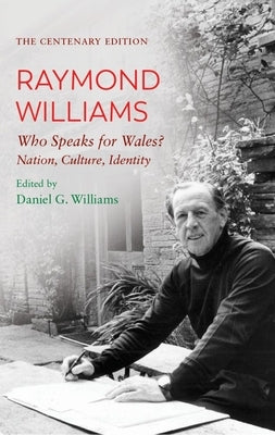 The Centenary Edition Raymond Williams: Who Speaks for Wales? Nation, Culture, Identity by Williams, Raymond