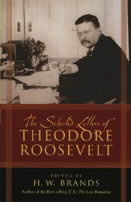 The Selected Letters of Theodore Roosevelt by Brands, H. W.