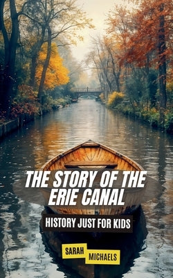 The Story of the Erie Canal: History Just For Kids by Michaels, Sarah